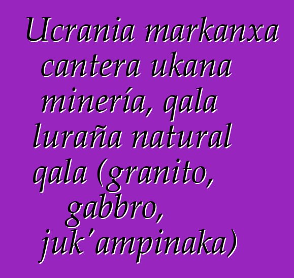 Ucrania markanxa cantera ukana minería, qala luraña natural qala (granito, gabbro, juk’ampinaka)