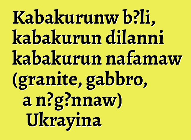 Kabakurunw bɔli, kabakurun dilanni kabakurun nafamaw (granite, gabbro, a ɲɔgɔnnaw) Ukrayina