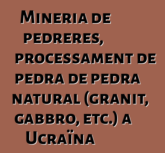 Mineria de pedreres, processament de pedra de pedra natural (granit, gabbro, etc.) a Ucraïna