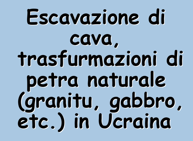 Escavazione di cava, trasfurmazioni di petra naturale (granitu, gabbro, etc.) in Ucraina