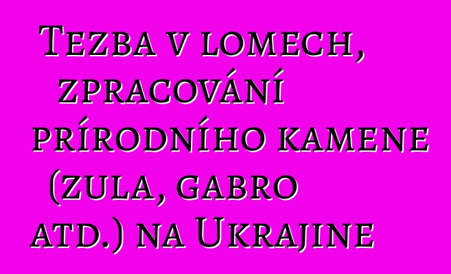 Těžba v lomech, zpracování přírodního kamene (žula, gabro atd.) na Ukrajině