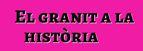 El granit a la història