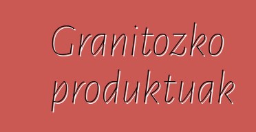 Granitozko produktuak