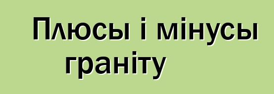 Плюсы і мінусы граніту