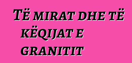 Të mirat dhe të këqijat e granitit