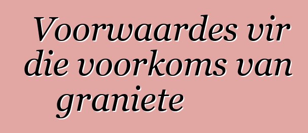 Voorwaardes vir die voorkoms van graniete