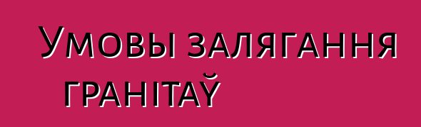 Умовы залягання гранітаў