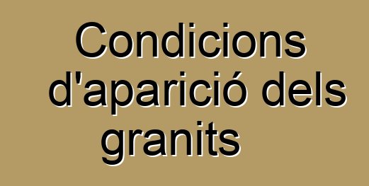 Condicions d'aparició dels granits