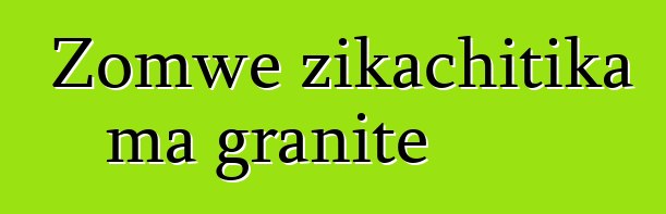 Zomwe zikachitika ma granite