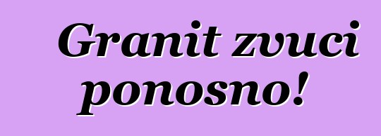 Granit zvuči ponosno!