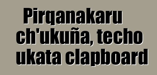 Pirqanakaru ch’ukuña, techo ukata clapboard