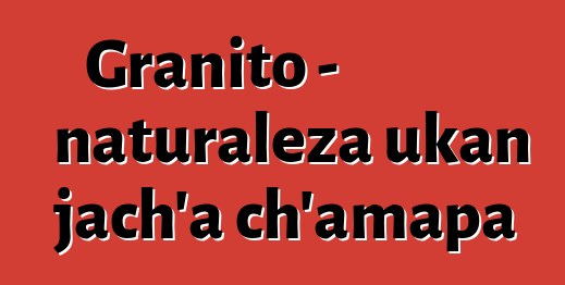 Granito - naturaleza ukan jach’a ch’amapa