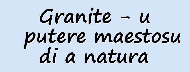 Granite - u putere maestosu di a natura