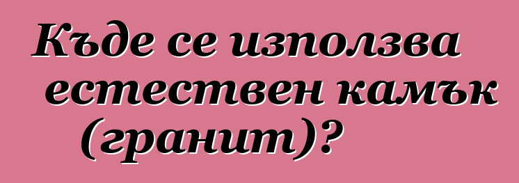 Къде се използва естествен камък (гранит)?