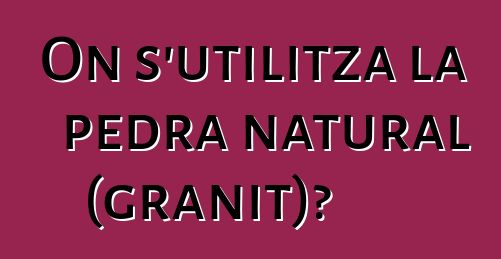 On s'utilitza la pedra natural (granit)?