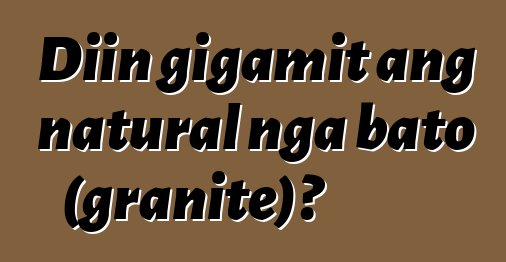 Diin gigamit ang natural nga bato (granite)?