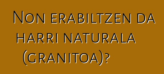 Non erabiltzen da harri naturala (granitoa)?