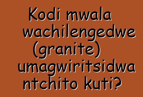 Kodi mwala wachilengedwe (granite) umagwiritsidwa ntchito kuti?