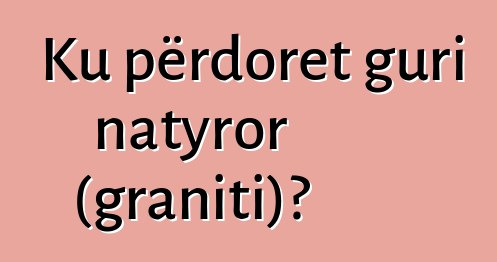 Ku përdoret guri natyror (graniti)?