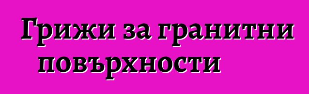 Грижи за гранитни повърхности