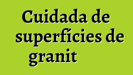 Cuidada de superfícies de granit