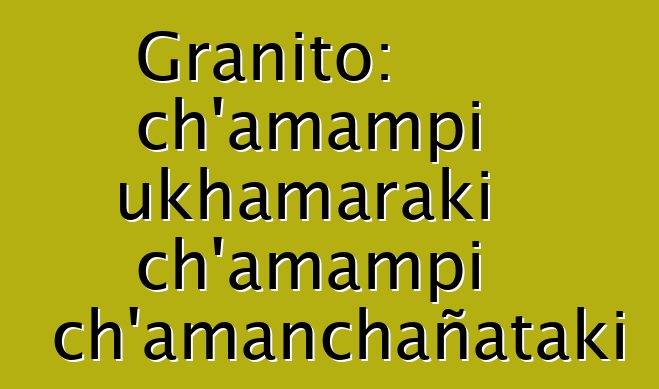 Granito: ch’amampi ukhamaraki ch’amampi ch’amanchañataki