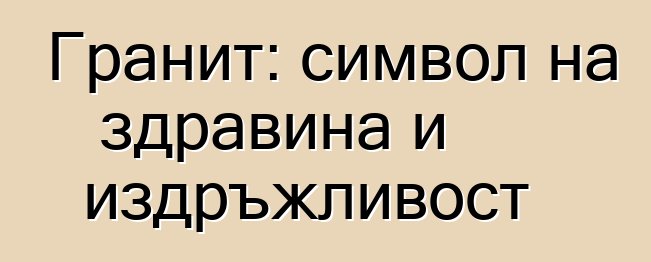 Гранит: символ на здравина и издръжливост