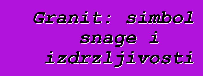 Granit: simbol snage i izdržljivosti