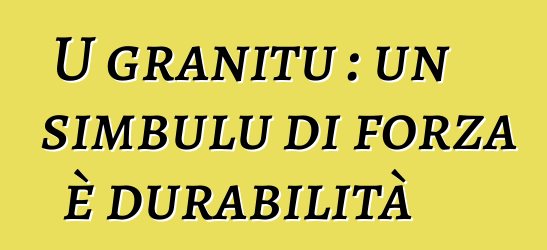 U granitu : un simbulu di forza è durabilità