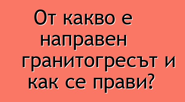 От какво е направен гранитогресът и как се прави?