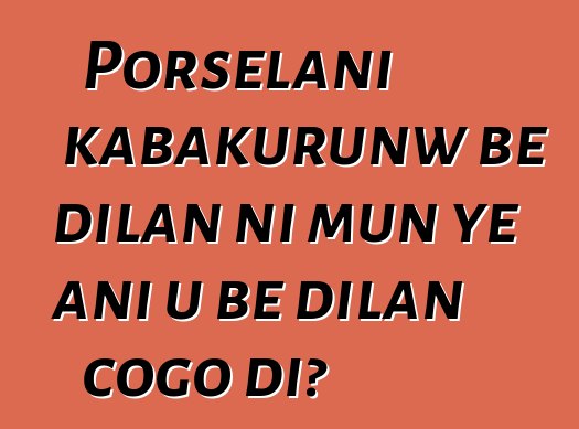 Porselani kabakurunw bɛ dilan ni mun ye ani u bɛ dilan cogo di?