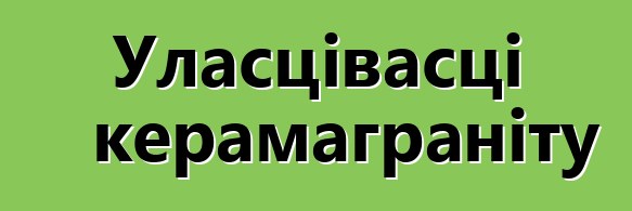 Уласцівасці керамаграніту