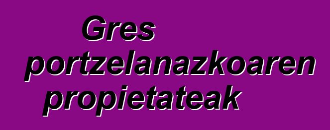 Gres portzelanazkoaren propietateak