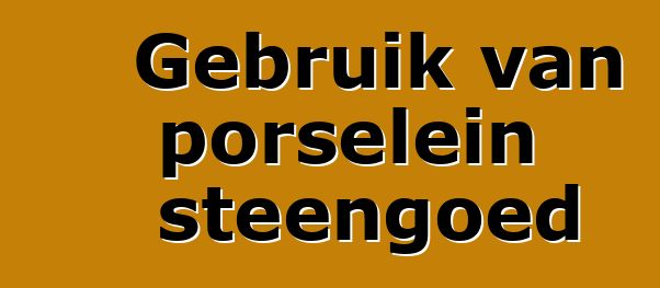 Gebruik van porselein steengoed