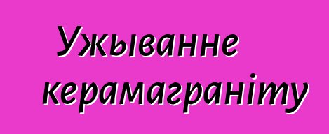 Ужыванне керамаграніту