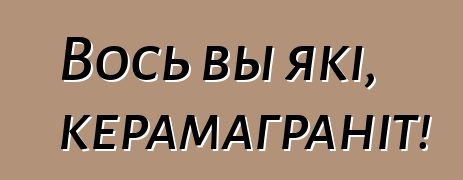 Вось вы які, керамаграніт!