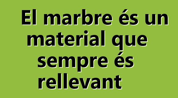 El marbre és un material que sempre és rellevant