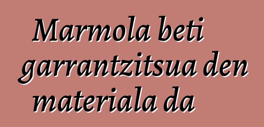 Marmola beti garrantzitsua den materiala da