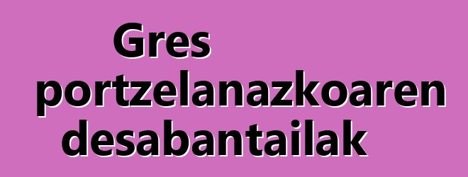 Gres portzelanazkoaren desabantailak