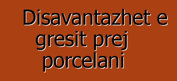 Disavantazhet e gresit prej porcelani