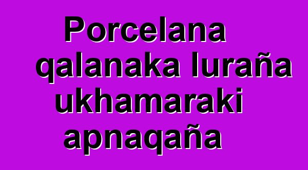 Porcelana qalanaka luraña ukhamaraki apnaqaña