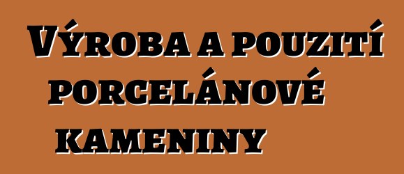 Výroba a použití porcelánové kameniny