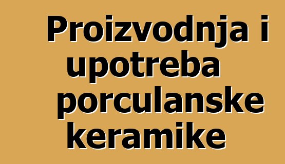 Proizvodnja i upotreba porculanske keramike