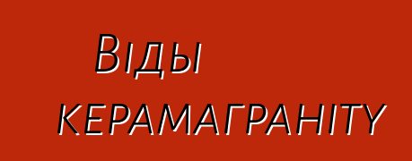 Віды керамаграніту