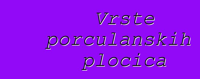 Vrste porculanskih pločica