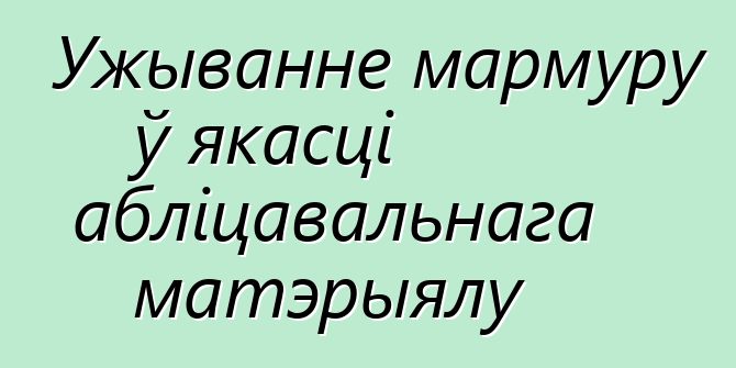 Ужыванне мармуру ў якасці абліцавальнага матэрыялу