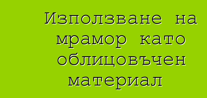 Използване на мрамор като облицовъчен материал