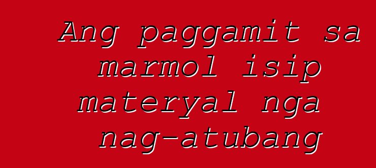 Ang paggamit sa marmol isip materyal nga nag-atubang