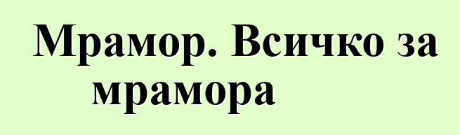 Мрамор. Всичко за мрамора