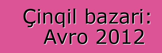 Çınqıl bazarı: Avro 2012